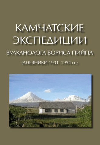 Обложка книги «Камчатские экспедиции вулканолога Бориса Пийпа (дневники 1931–1954 гг.)»