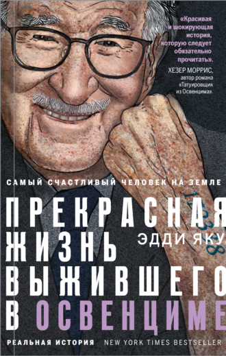 Эдди Яку. Самый счастливый человек на Земле. Прекрасная жизнь выжившего в Освенциме