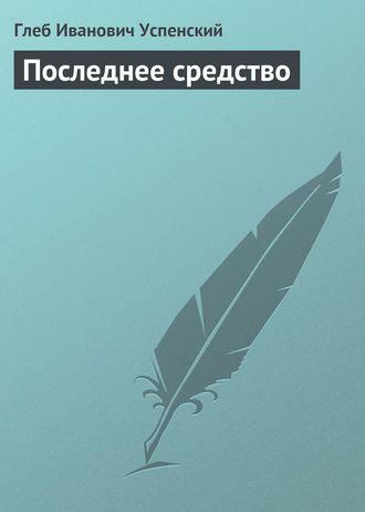 Глеб Иванович Успенский. Последнее средство