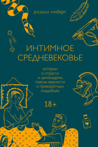 Розали Гилберт. Интимное средневековье. Истории о страсти и целомудрии, поясах верности и приворотных снадобьях