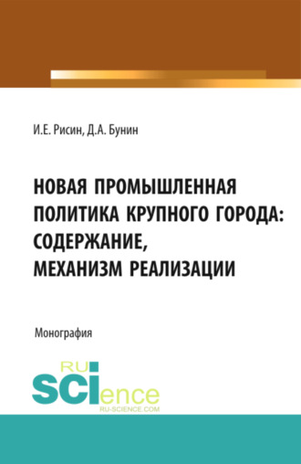 Игорь Ефимович Рисин. Новая промышленная политика крупного города: содержание, механизмы реализации. (Аспирантура, Бакалавриат, Магистратура). Монография.