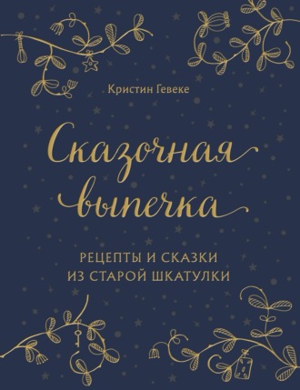 Кристин Гевеке. Сказочная выпечка. Рецепты и сказки из старой шкатулки