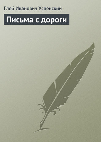 Глеб Иванович Успенский. Письма с дороги