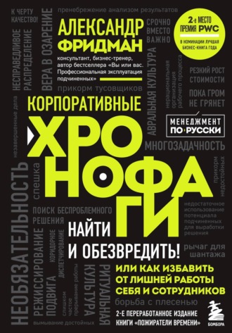 Александр Фридман. Корпоративные хронофаги. Найти и обезвредить! Или как избавить от лишней работы себя и сотрудников