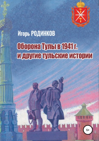 Игорь Аркадьевич Родинков. Оборона Тулы в 1941 г. и другие тульские истории