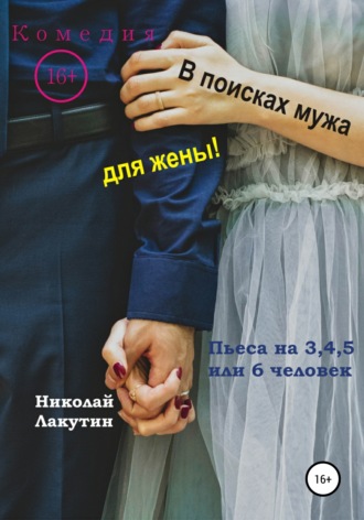 Обложка книги «Пьеса на 3,4,5 или 6 человек. В поисках мужа для жены! Комедия»