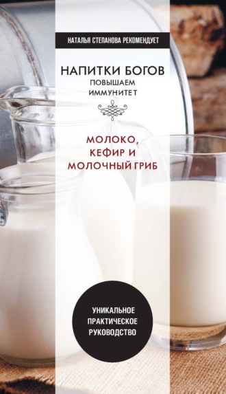 Обложка книги «Напитки богов. Молоко, кефир и молочный гриб. Уникальное практическое руководство»