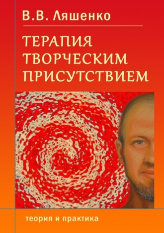 В. В. Ляшенко. Терапия творческим присутствием. Теория и практика