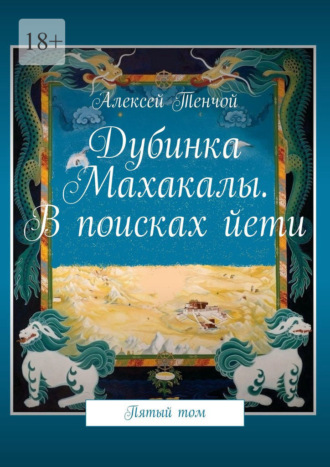 Алексей Тенчой. Дубинка Махакалы. В поисках йети. Пятый том