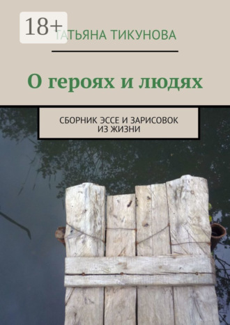 Обложка книги «О героях и людях. Сборник эссе и зарисовок из жизни»
