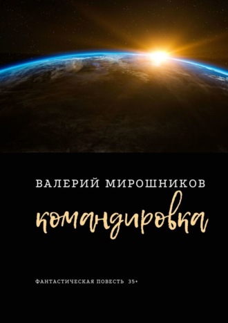 Валерий Мирошников. Командировка. Фантастическая повесть 35+