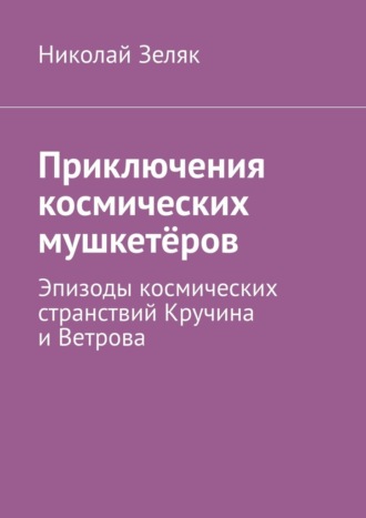 Обложка книги «Приключения космических мушкетёров. Эпизоды космических странствий Кручина и Ветрова»