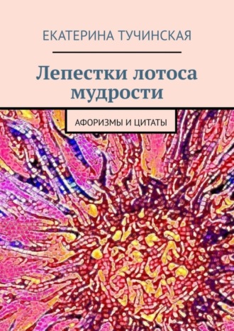 Екатерина Тучинская. Лепестки лотоса мудрости. Афоризмы и цитаты