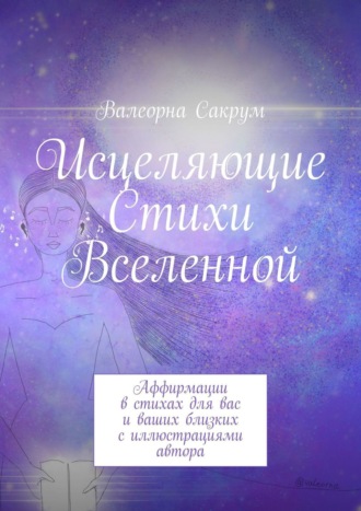 Валеорна Сакрум. Исцеляющие Стихи Вселенной. Аффирмации в стихах для вас и ваших близких с иллюстрациями автора