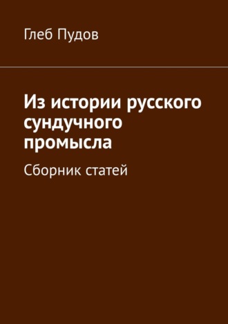 Глеб Пудов. Из истории русского сундучного промысла. Сборник статей