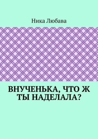 Обложка книги «Внученька, что ж ты наделала? Серия «Любомирин Парк»»