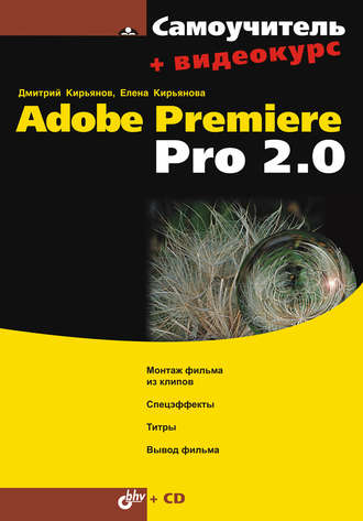 Елена Кирьянова. Самоучитель Adobe Premiere Pro 2.0