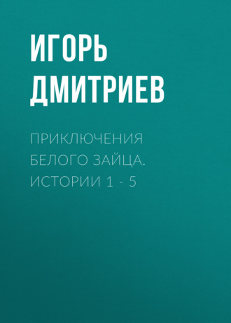 Обложка книги «Приключения Белого Зайца. Истории 1 – 5»