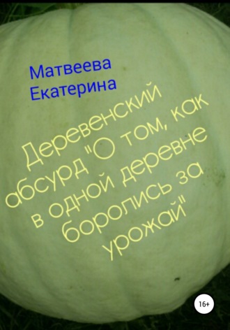 Екатерина Матвеева. Деревенский абсурд «О том, как в одной деревне боролись за урожай»