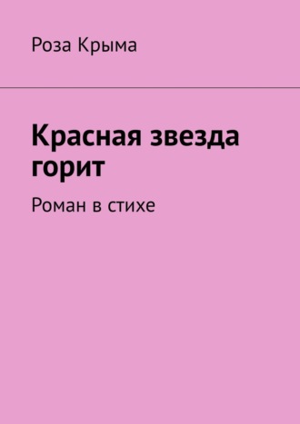 Роза Крыма. Красная звезда горит. Роман в стихе