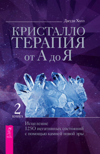 Джуди Холл. Кристаллотерапия от А до Я. Исцеление 1250 негативных состояний с помощью камней новой эры