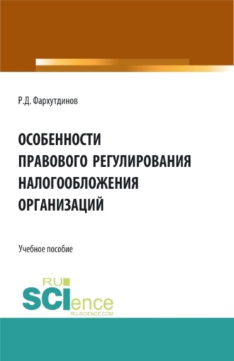 Руслан Дамирович Фархутдинов. Особенности правового регулирования налогообложения организаций. (Бакалавриат, Магистратура). Учебное пособие.