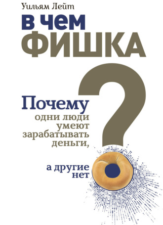 Уильям Лейт. В чем фишка? Почему одни люди умеют зарабатывать деньги, а другие нет