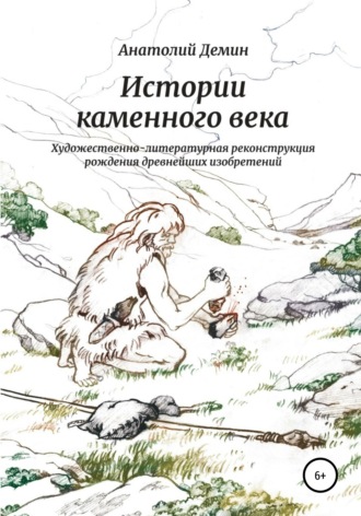 Анатолий Павлович Демин. Истории каменного века. Художественно-литературная реконструкция рождения древнейших изобретений