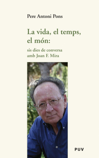 Pere Antoni Pons. La vida, el temps, el m?n: sis dies de conversa amb Joan F. Mira