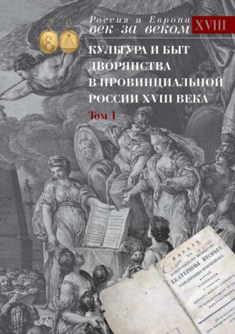 Обложка книги «Культура и быт дворянства в провинциальной России XVIII века. Том 1. Провинциальное дворянство второй половины XVIII века (Орловская и Тульская губерния). Словарь биографий. Часть 1. А-В»