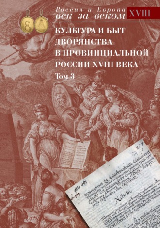 Обложка книги «Культура и быт дворянства в провинциальной России XVIII века. Том 3. Провинциальное дворянство второй половины XVIII века по материалам Уложенной комиссии 1767-1774 годов. Документы и материалы»