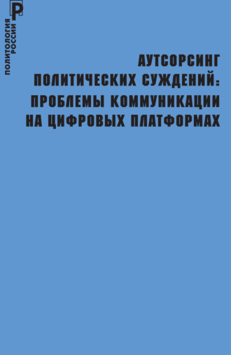 Обложка книги «Аутсорсинг политических суждений. Проблемы коммуникации на цифровых платформах»