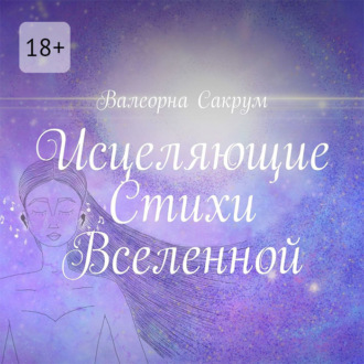 Обложка книги «Исцеляющие Стихи Вселенной. Аффирмации в стихах для вас и ваших близких с иллюстрациями автора»