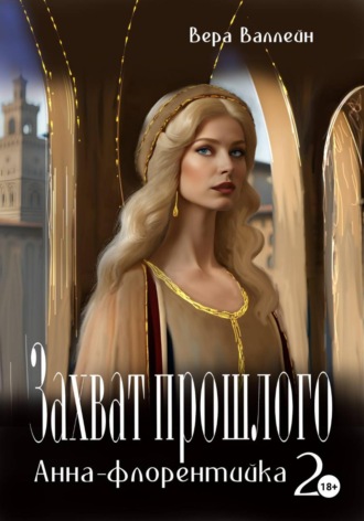 Обложка книги «Захват прошлого. Анна-флорентийка. Книга вторая»