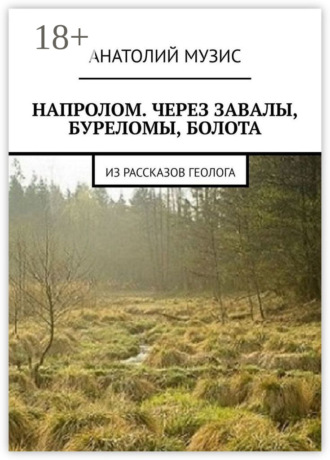 Обложка книги «Напролом. Через завалы, буреломы, болота. Из рассказов геолога»