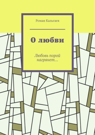 Роман Кальгаев. О любви. Любовь порой нагрянет…