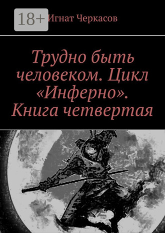 Обложка книги «Трудно быть человеком. Цикл «Инферно». Книга четвертая»