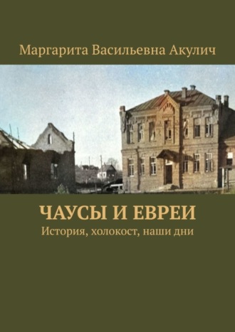 Маргарита Васильевна Акулич. Чаусы и евреи. История, холокост, наши дни