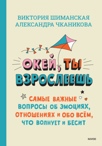 Обложка книги «Окей, ты взрослеешь. Самые важные вопросы об эмоциях, отношениях и обо всём, что волнует и бесит»