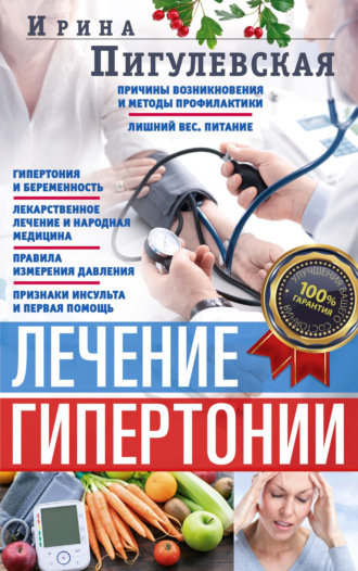 Обложка книги «Лечение гипертонии. Причины возникновения и методы профилактики. Лишний вес. Питание. Гипертония и беременность. Лекарственное лечение и народная медицина. Правила измерения давления. Признаки инсульта и первая помощь»