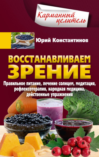 Обложка книги «Восстанавливаем зрение. Правильное питание, лечение солнцем, медитация, рефлексотерапия, народная медицина, действенные упражнения»
