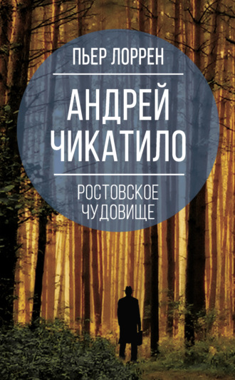 Пьер Лоррен. Андрей Чикатило. Ростовское чудовище