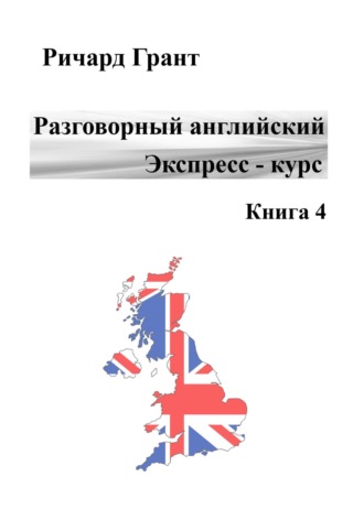 Ричард Грант. Разговорный английский. Экспресс-курс. Книга 4