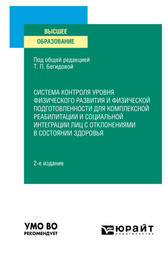 Тамара Павловна Бегидова. Система контроля уровня физического развития и физической подготовленности для комплексной реабилитации и социальной интеграции лиц с отклонениями в состоянии здоровья 2-е изд., пер. и доп. Учебное пособие для вузов