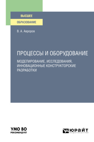 Валерий Александрович Авроров. Процессы и оборудование. Моделирование, исследования, инновационные конструкторские разработки. Учебное пособие для вузов