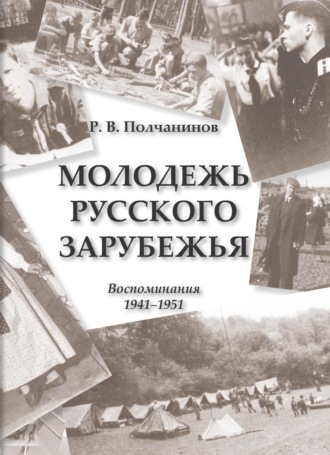 Р. В. Полчанинов. Молодежь Русского Зарубежья. Воспоминания 1941–1951