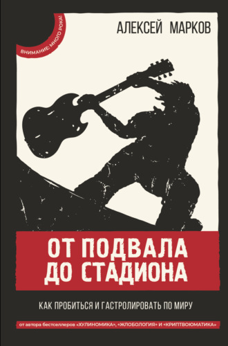 Алексей Марков. От подвала до стадиона. Как пробиться и гастролировать по миру