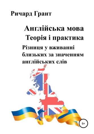 Ричард Грант. Англійська мова. Теорія і практика. Різниця у вживанні близьких за значенням англійських слів