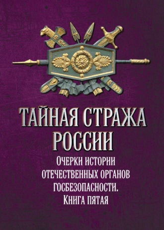 Обложка книги «Тайная стража России. Очерки истории отечественных органов госбезопасности. Книга 5»