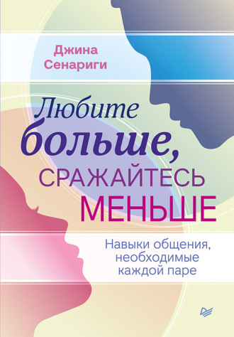 Джина Сенариги. Любите больше, сражайтесь меньше. Навыки общения, необходимые каждой паре